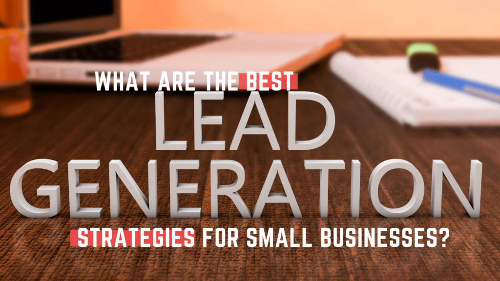 What Are the Best Lead Generation Strategies for Small Businesses